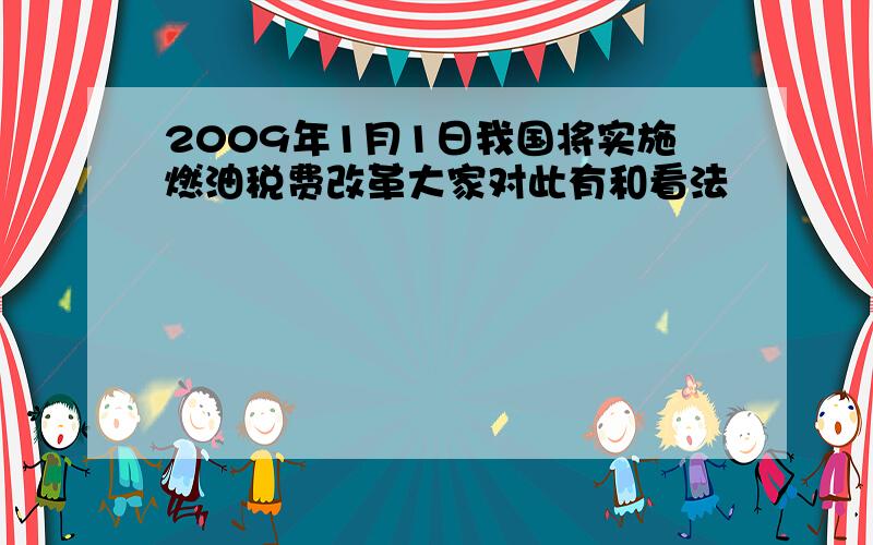 2009年1月1日我国将实施燃油税费改革大家对此有和看法