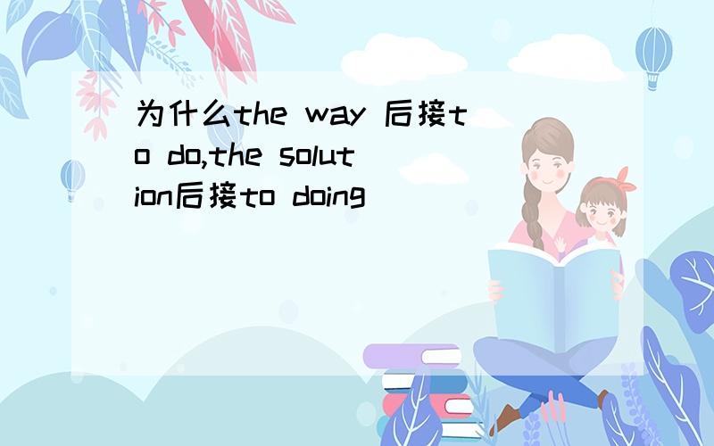 为什么the way 后接to do,the solution后接to doing