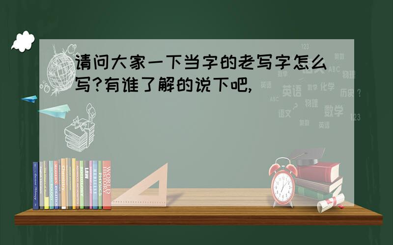 请问大家一下当字的老写字怎么写?有谁了解的说下吧,