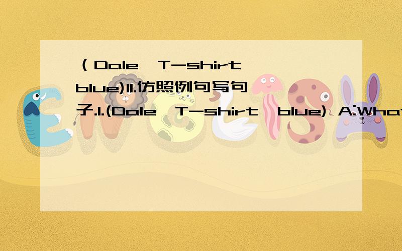 （Dale—T-shirt—blue)II.仿照例句写句子.1.(Dale—T-shirt—blue) A:What color is his T-II.仿照例句写句子.1.(Dale—T-shirt—blue)A:What color is his T-shirt?B:It’s blue.2.(Helen—pencil—yellow)A:What color is her pencil?B:____