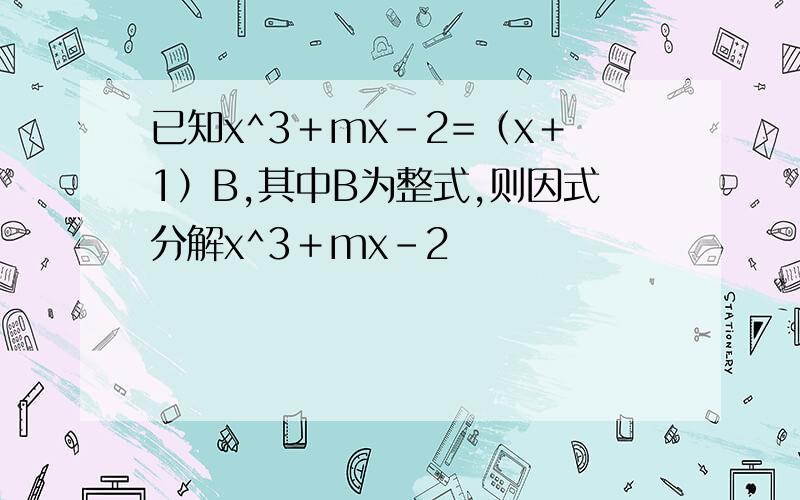 已知x^3＋mx－2=（x＋1）B,其中B为整式,则因式分解x^3＋mx－2