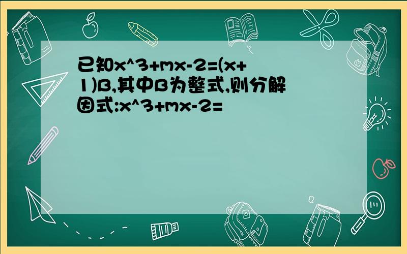 已知x^3+mx-2=(x+1)B,其中B为整式,则分解因式:x^3+mx-2=