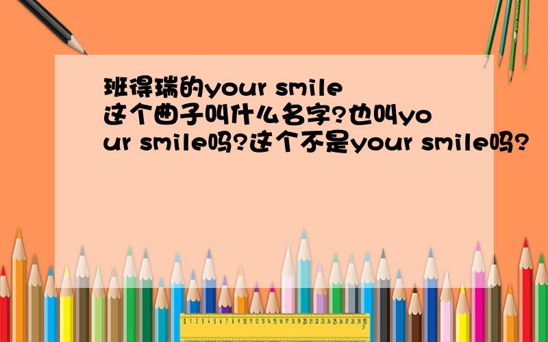 班得瑞的your smile这个曲子叫什么名字?也叫your smile吗?这个不是your smile吗?