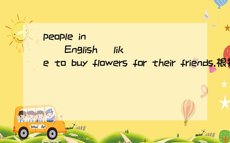 people in _____(English) like to buy flowers for their friends.根据句意及汉语提示写出单词