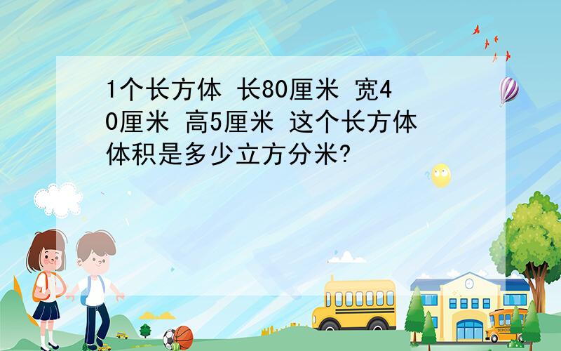 1个长方体 长80厘米 宽40厘米 高5厘米 这个长方体体积是多少立方分米?