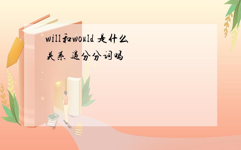 will和would 是什么关系 过分分词吗