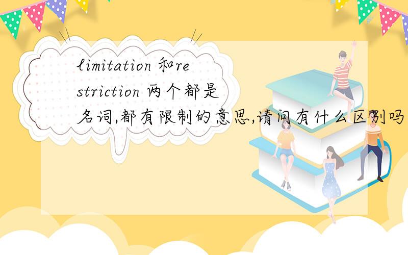 limitation 和restriction 两个都是名词,都有限制的意思,请问有什么区别吗?最好有例句说明＾0＾