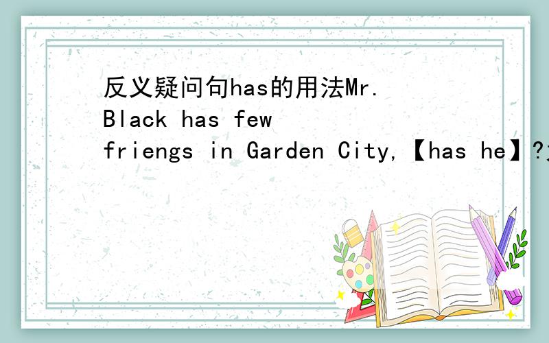 反义疑问句has的用法Mr.Black has few friengs in Garden City,【has he】?为什么是用has?不是does