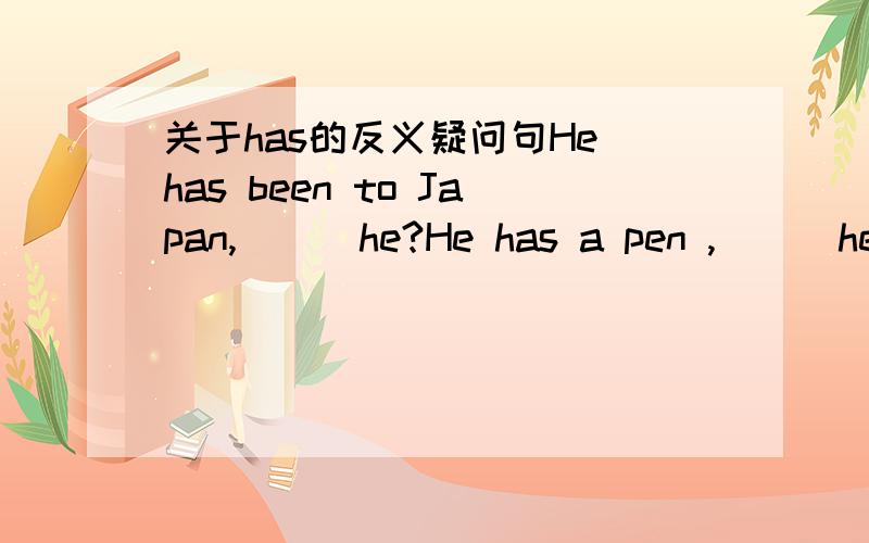 关于has的反义疑问句He has been to Japan,( ) he?He has a pen ,( ) he 应该填has还是dose?