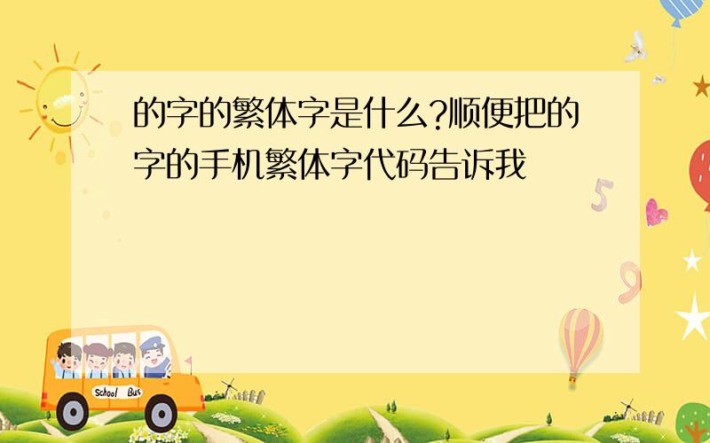 的字的繁体字是什么?顺便把的字的手机繁体字代码告诉我