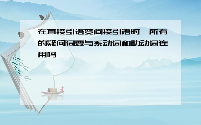 在直接引语变间接引语时,所有的疑问词要与系动词和助动词连用吗