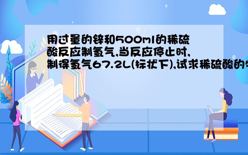 用过量的锌和500ml的稀硫酸反应制氢气,当反应停止时,制得氢气67.2L(标状下),试求稀硫酸的物质的量的浓度