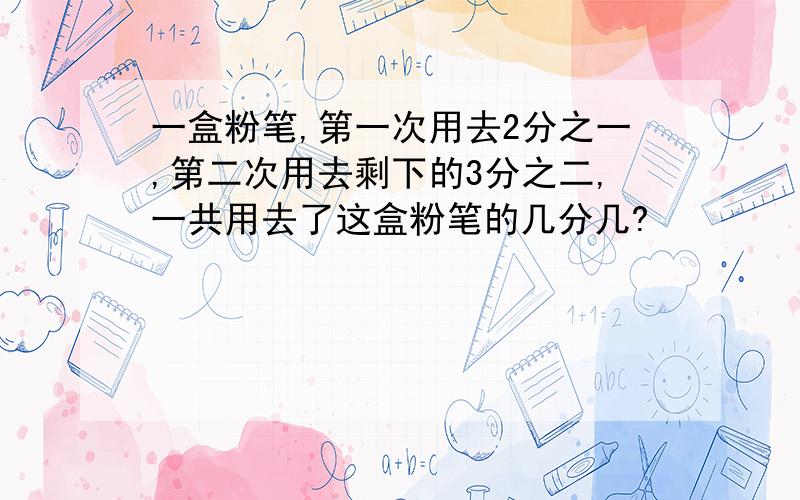 一盒粉笔,第一次用去2分之一,第二次用去剩下的3分之二,一共用去了这盒粉笔的几分几?