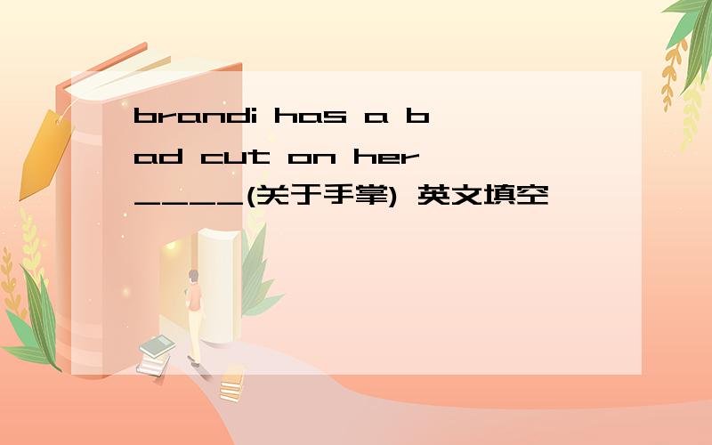 brandi has a bad cut on her ____(关于手掌) 英文填空