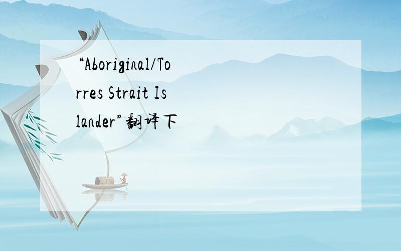 “Aboriginal/Torres Strait Islander”翻译下