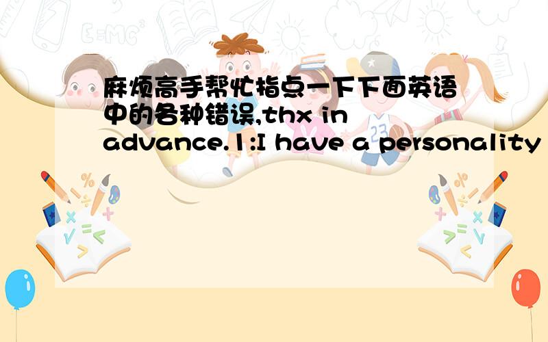 麻烦高手帮忙指点一下下面英语中的各种错误,thx in advance.1:I have a personality of both introvert and extrovert,so I’m able to work not only carefully,thoughtfully,but also flexibly.My friends consider me a sincere and reliable g