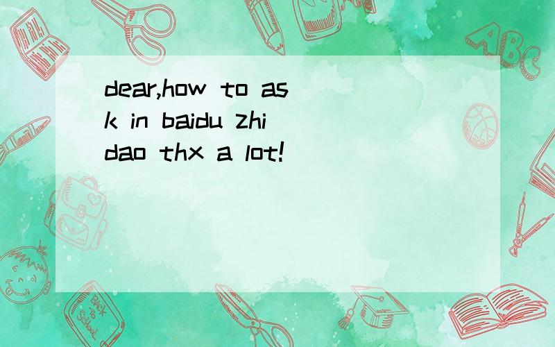 dear,how to ask in baidu zhidao thx a lot!