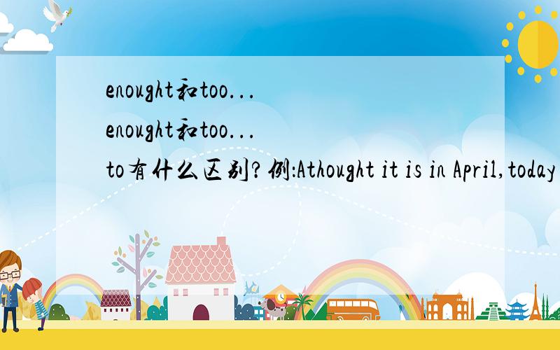 enought和too...enought和too...to有什么区别?例：Athought it is in April,today is___to wear skirts.A.so hotB.hot enoughC.enough hotD.too hot