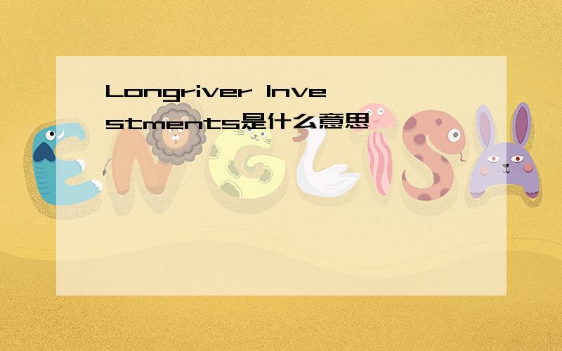 Longriver Investments是什么意思