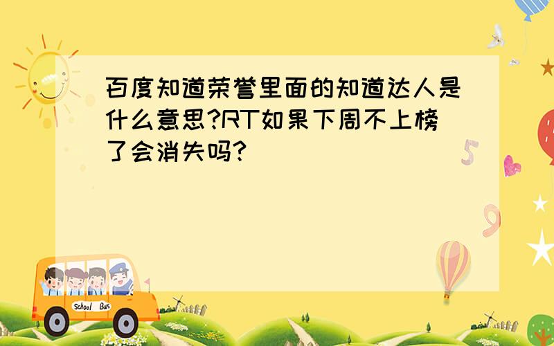 百度知道荣誉里面的知道达人是什么意思?RT如果下周不上榜了会消失吗?