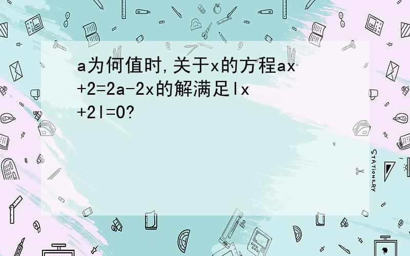 a为何值时,关于x的方程ax+2=2a-2x的解满足lx+2l=0?