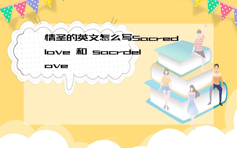 情圣的英文怎么写Sacredlove 和 sacrdelove