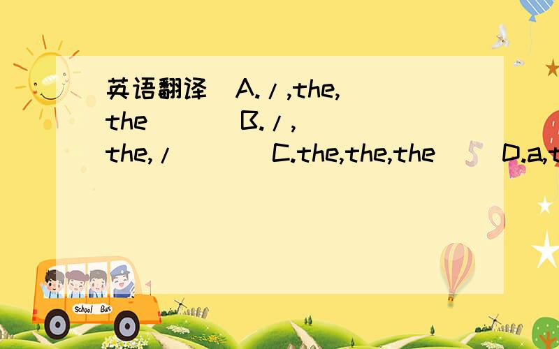 英语翻译  A./,the,the       B./,the,/       C.the,the,the     D.a,the,/