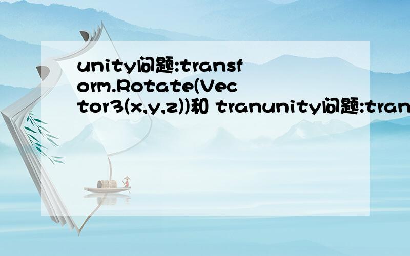 unity问题:transform.Rotate(Vector3(x,y,z))和 tranunity问题:transform.Rotate(Vector3(x,y,z))和 transform.Rotate(x,y,z)有没有区别?x,y,z是物体本身的轴还是世界轴?谢谢你们了.