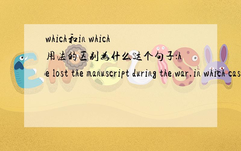 which和in which用法的区别为什么这个句子：he lost the manuscript during the war,in which case he had to rewrite the book.要用in which,能用which吗?有什么区别?