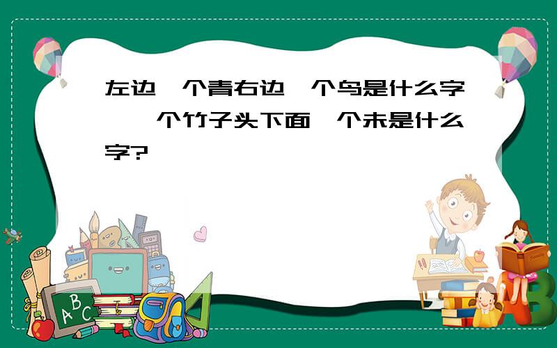 左边一个青右边一个鸟是什么字,一个竹子头下面一个未是什么字?