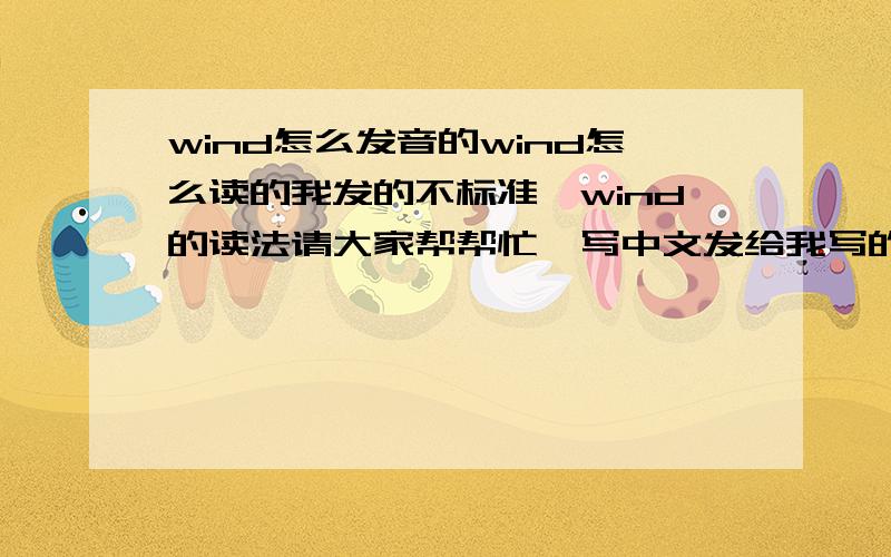 wind怎么发音的wind怎么读的我发的不标准,wind的读法请大家帮帮忙,写中文发给我写的标准一点谢谢!