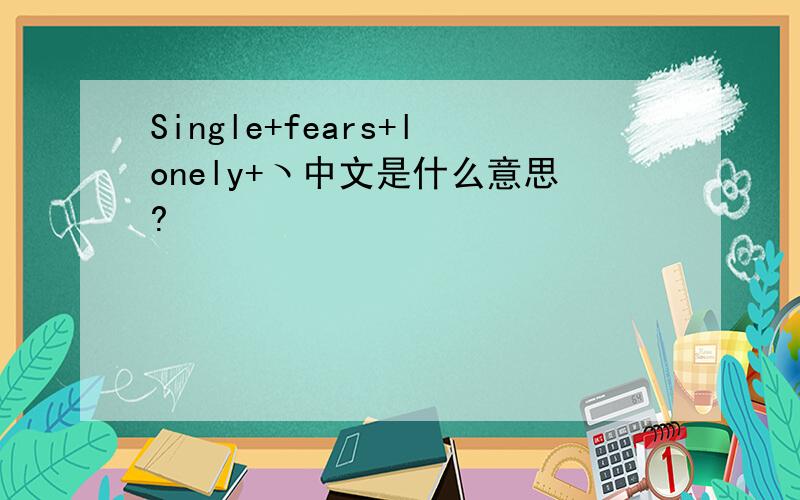 Single+fears+lonely+ヽ中文是什么意思?