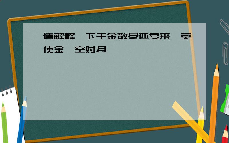 请解释一下千金散尽还复来,莫使金樽空对月