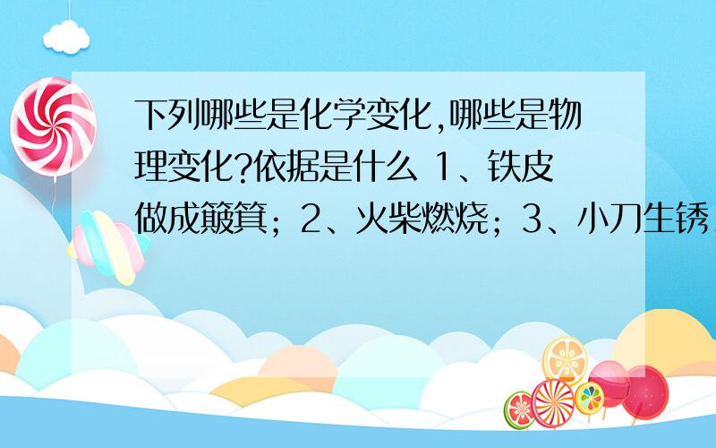 下列哪些是化学变化,哪些是物理变化?依据是什么 1、铁皮做成簸箕；2、火柴燃烧；3、小刀生锈；4、盐酸滴很急啊!