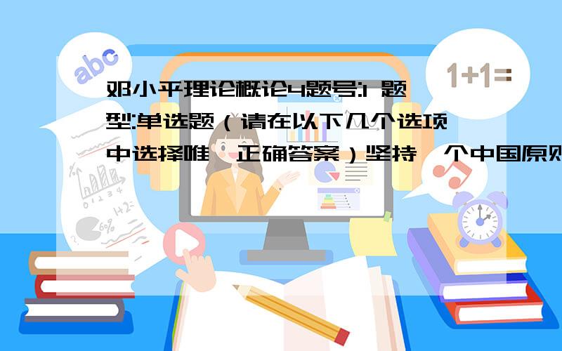 邓小平理论概论4题号:1 题型:单选题（请在以下几个选项中选择唯一正确答案）坚持一个中国原则的核心是选项:a、反对台湾独立脚点b、反对台独势力分裂祖国c、贯彻“一国两制”构想d、中