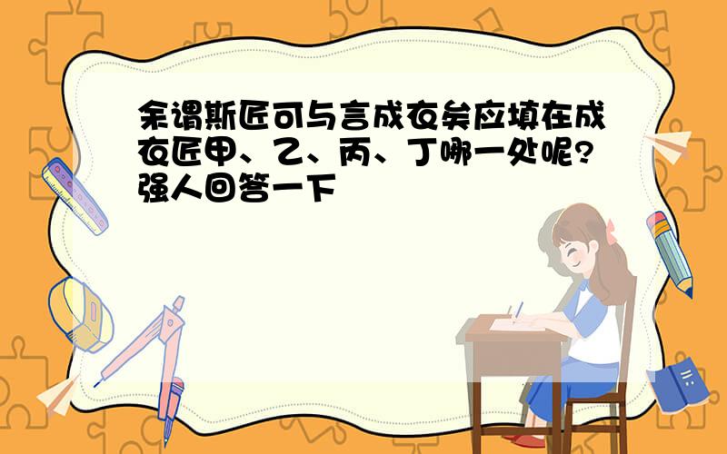 余谓斯匠可与言成衣矣应填在成衣匠甲、乙、丙、丁哪一处呢?强人回答一下