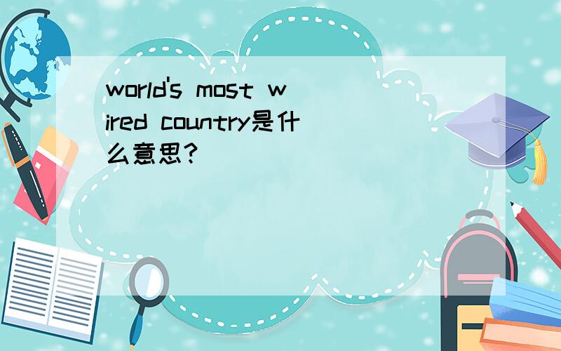 world's most wired country是什么意思?
