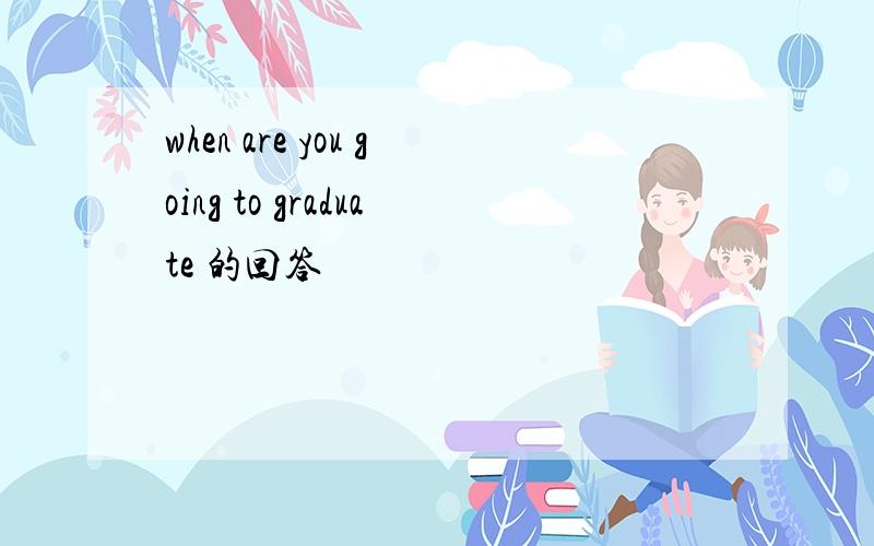 when are you going to graduate 的回答