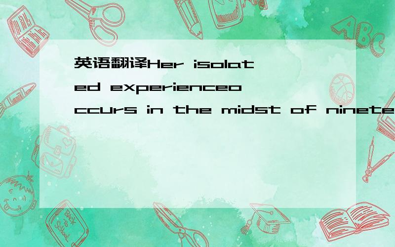 英语翻译Her isolated experienceoccurs in the midst of nineteen other possibly isolated experiences,individualsbringing unconscious material into consciousness throughembodiment.