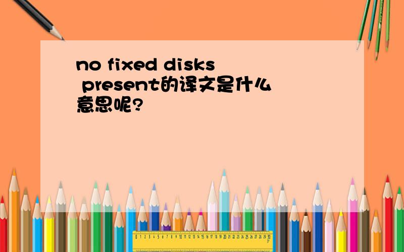 no fixed disks present的译文是什么意思呢?