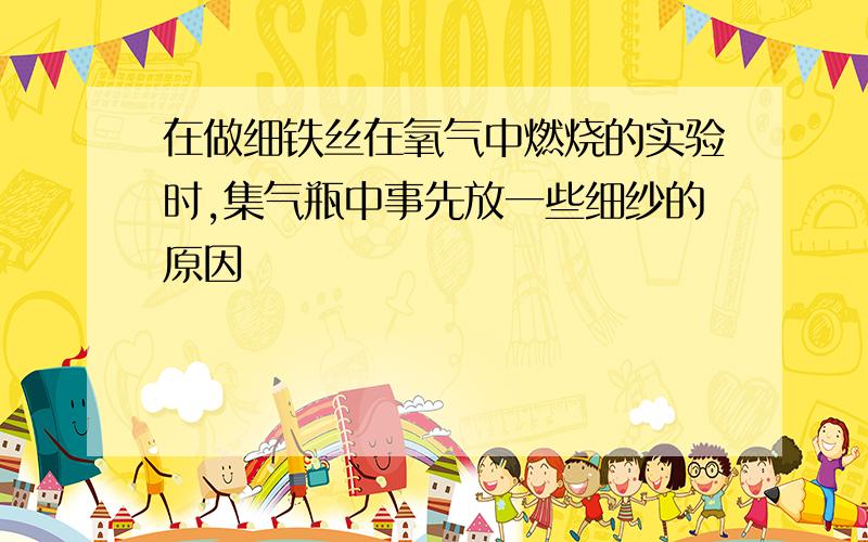 在做细铁丝在氧气中燃烧的实验时,集气瓶中事先放一些细纱的原因