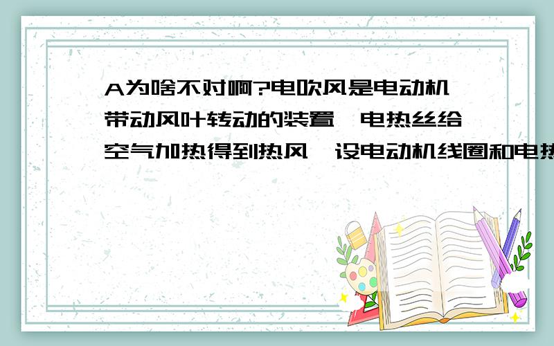 A为啥不对啊?电吹风是电动机带动风叶转动的装置,电热丝给空气加热得到热风,设电动机线圈和电热丝的总电阻为R,接在一电压为u=U0sinωt的交流电源上,若已知电砍风使用时消耗的功率为P,通过