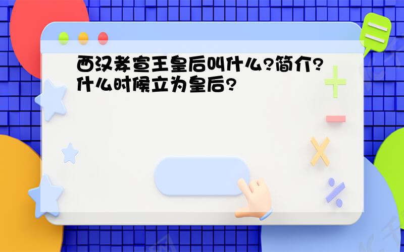 西汉孝宣王皇后叫什么?简介?什么时候立为皇后?