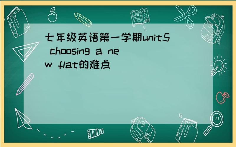 七年级英语第一学期unit5 choosing a new flat的难点