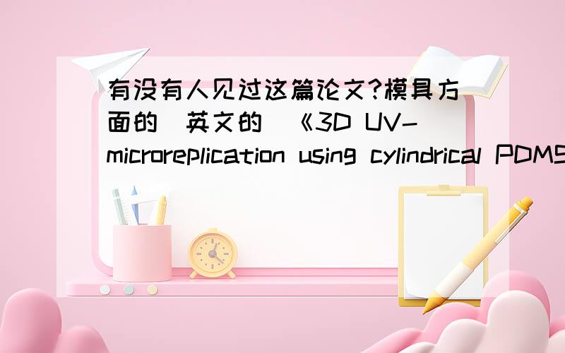 有没有人见过这篇论文?模具方面的（英文的）《3D UV-microreplication using cylindrical PDMS mold》
