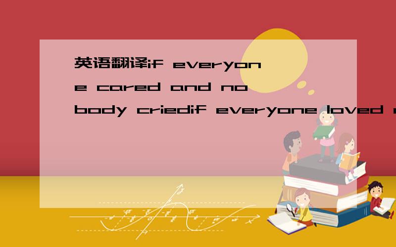 英语翻译if everyone cared and nobody criedif everyone loved and nobody liedif everyone shared and swallowed their pridewe'd see the day when nobody diedand in the air the firefliesour only light in paradisewe'll show the world they were wrongand