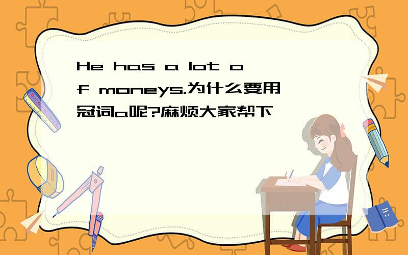 He has a lot of moneys.为什么要用冠词a呢?麻烦大家帮下