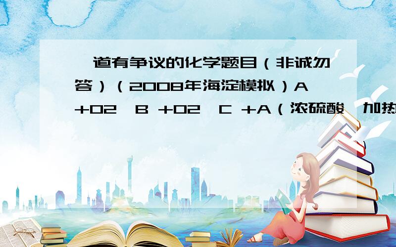 一道有争议的化学题目（非诚勿答）（2008年海淀模拟）A+02→B +02→C +A（浓硫酸,加热）→D                  」                  ↓浓硫酸,加热                  E                  ↓溴                  F