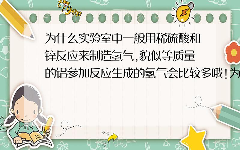 为什么实验室中一般用稀硫酸和锌反应来制造氢气,貌似等质量的铝参加反应生成的氢气会比较多哦!为什么不用铝或铁或镁呢?