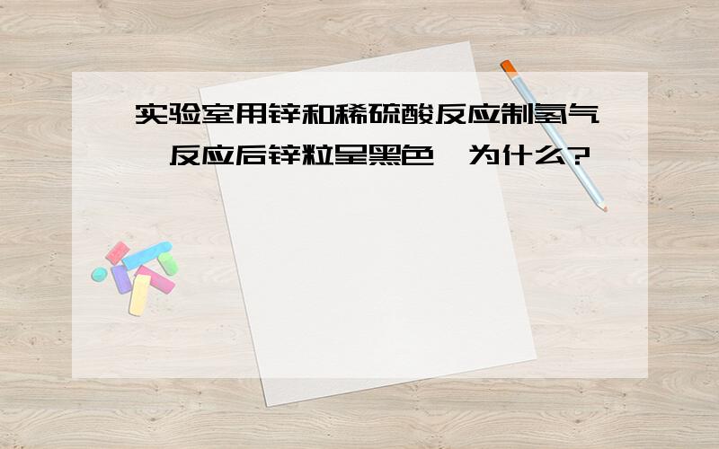 实验室用锌和稀硫酸反应制氢气,反应后锌粒呈黑色,为什么?